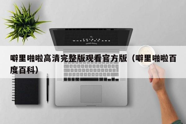 噼里啪啦高清完整版观看官方版(噼里啪啦百度百科)