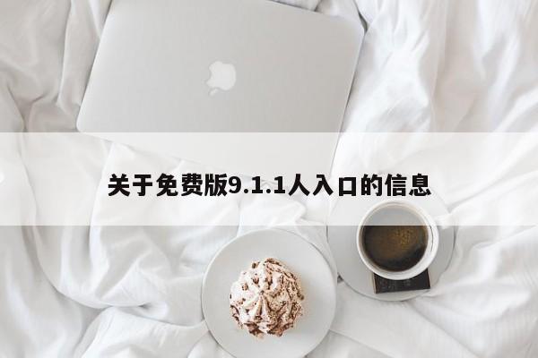 关于免费版9.1.1人入口的信息