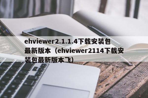 ehviewer2.1.1.4下载安装包最新版本(ehviewer2114下载安装包最新版本飞)