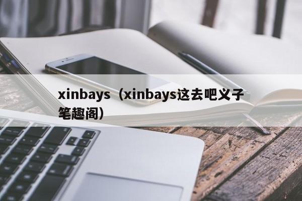 xinbays(xinbays这去吧义子笔趣阁)