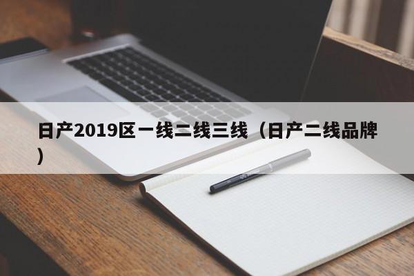 日产2019区一线二线三线(日产二线品牌)