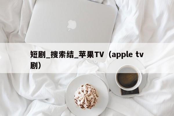 短剧_搜索结_苹果TV(apple tv剧)