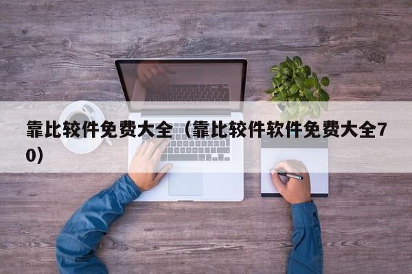 靠比较件免费大全(靠比较件软件免费大全70)