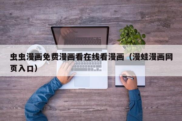 虫虫漫画免费漫画看在线看漫画(漫蛙漫画网页入口)