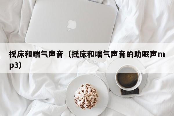 摇床和喘气声音(摇床和喘气声音的助眠声mp3)