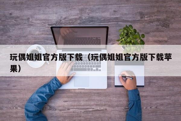 玩偶姐姐官方版下载(玩偶姐姐官方版下载苹果)