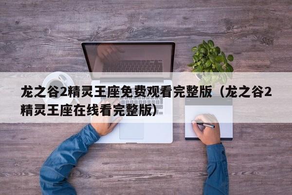 龙之谷2精灵王座免费观看完整版(龙之谷2精灵王座在线看完整版)