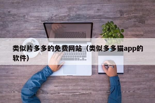 类似片多多的免费网站(类似多多猫app的软件)