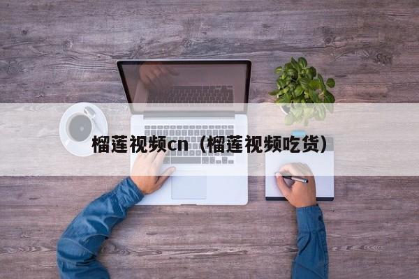 榴莲视频cn(榴莲视频吃货)