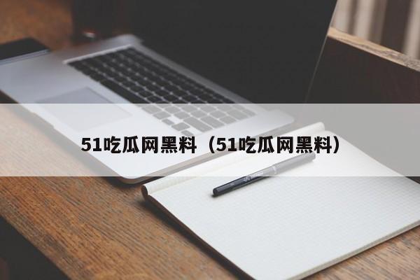51吃瓜网黑料(51吃瓜网黑料)