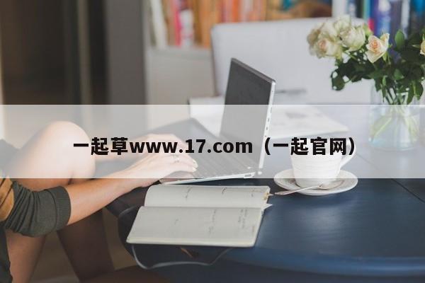 一起草www.17.com(一起官网)
