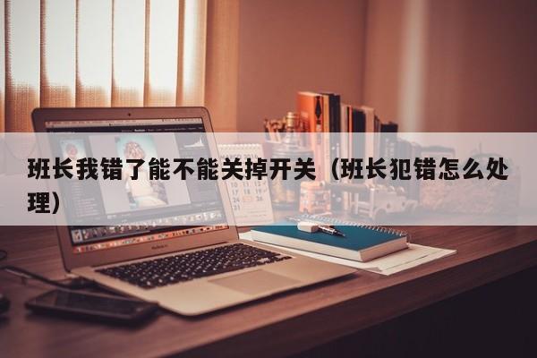 班长我错了能不能关掉开关(班长犯错怎么处理)
