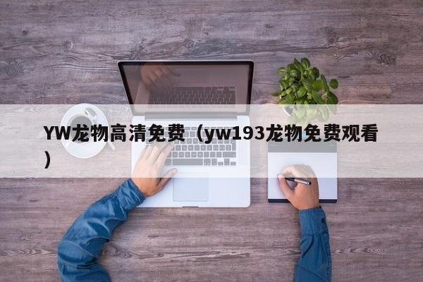 YW龙物高清免费(yw193龙物免费观看)