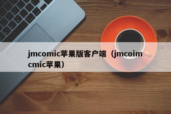 jmcomic苹果版客户端(jmcoimcmic苹果)