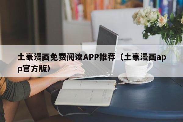 土豪漫画免费阅读APP推荐(土豪漫画app官方版)