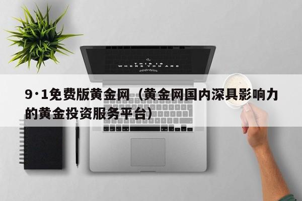 9·1免费版黄金网(黄金网国内深具影响力的黄金投资服务平台)