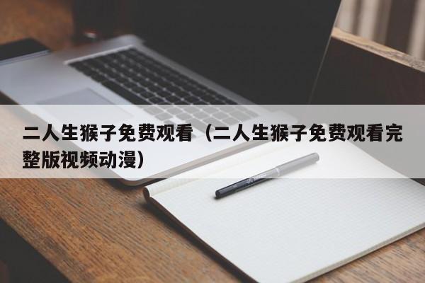 二人生猴子免费观看(二人生猴子免费观看完整版视频动漫)