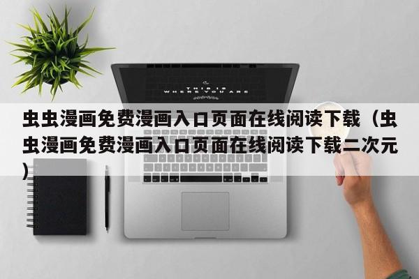 虫虫漫画免费漫画入口页面在线阅读下载(虫虫漫画免费漫画入口页面在线阅读下载二次元)