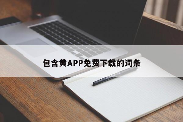 包含黄APP免费下载的词条