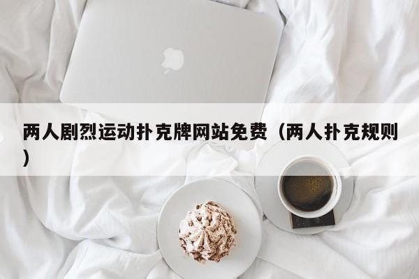 两人剧烈运动扑克牌网站免费(两人扑克规则)