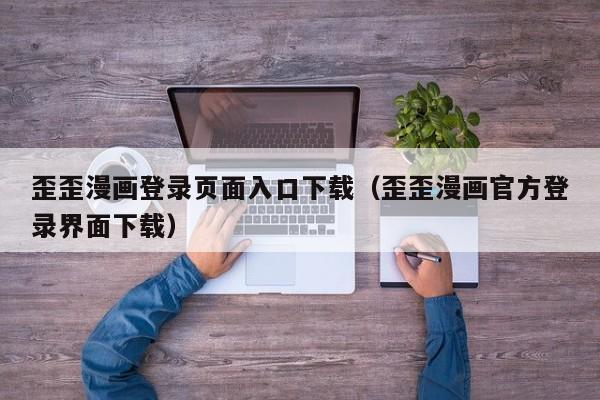 歪歪漫画登录页面入口下载(歪歪漫画官方登录界面下载)