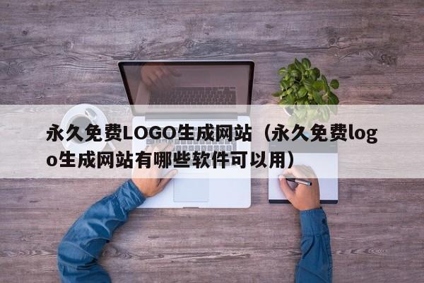 永久免费LOGO生成网站(永久免费logo生成网站有哪些软件可以用)