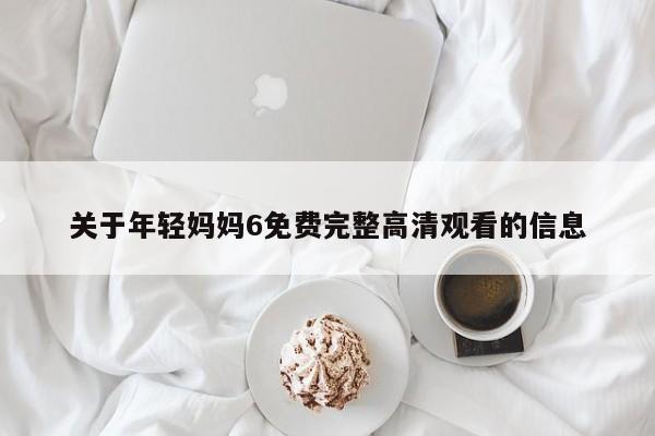 关于年轻妈妈6免费完整高清观看的信息