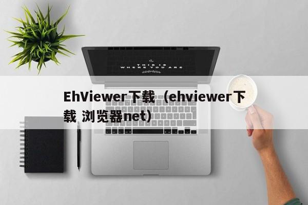 EhViewer下载(ehviewer下载 浏览器net)