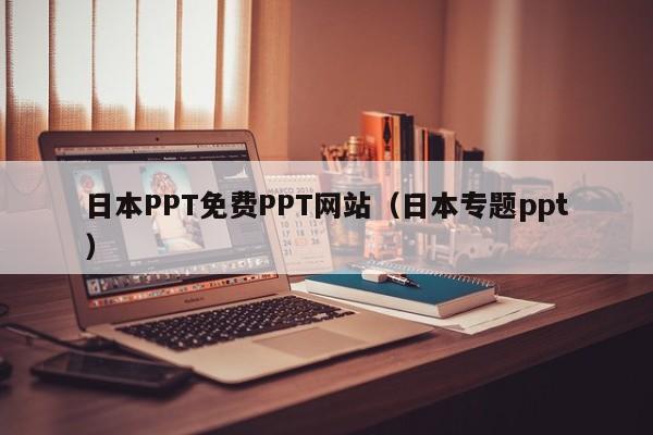 日本PPT免费PPT网站(日本专题ppt)