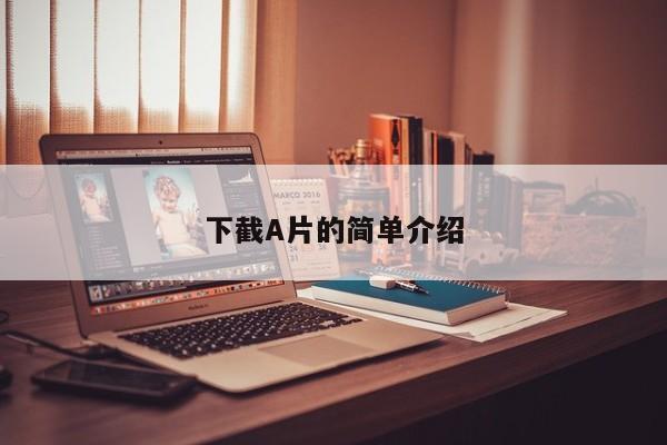 下截A片的简单介绍