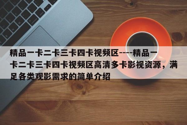 精品一卡二卡三卡四卡视频区----精品一卡二卡三卡四卡视频区高清多卡影视资源,满足各类观影需求的简单介绍