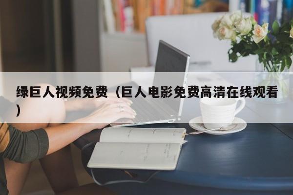 绿巨人视频免费(巨人电影免费高清在线观看)