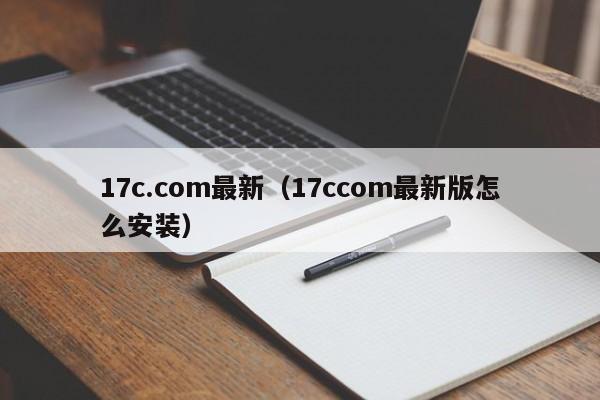17c.com最新(17ccom最新版怎么安装)