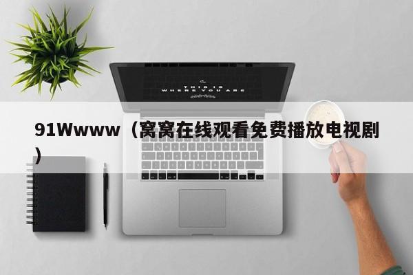 91Wwww(窝窝在线观看免费播放电视剧)