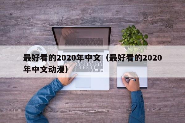 最好看的2020年中文(最好看的2020年中文动漫)