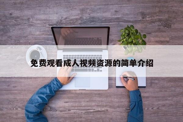 免费观看成人视频资源的简单介绍