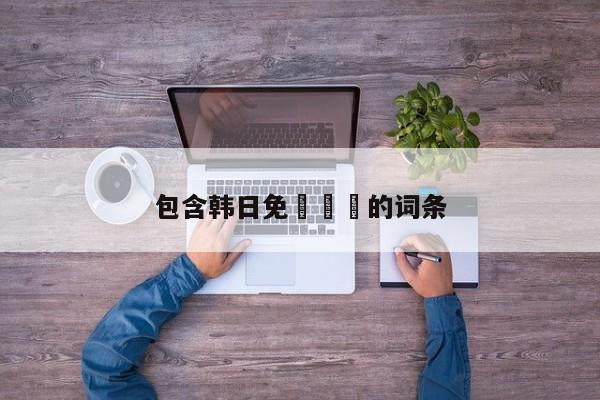 包含韩日免費無碼的词条