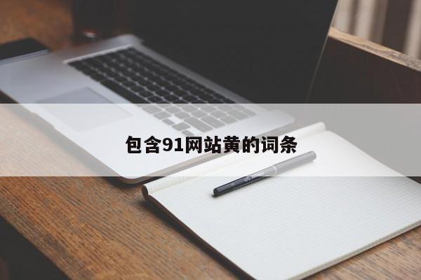 包含91网站黄的词条