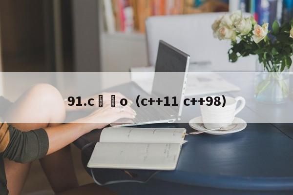 91.c鈥唌o(c++11 c++98)