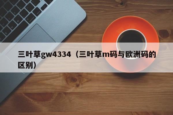 三叶草gw4334(三叶草m码与欧洲码的区别)