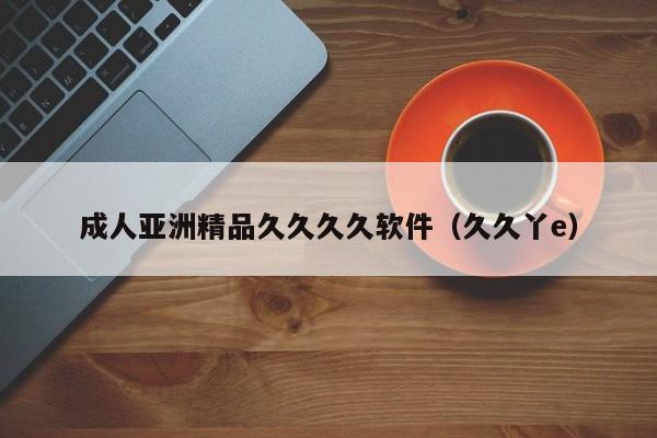 成人亚洲精品久久久久软件(久久丫e)