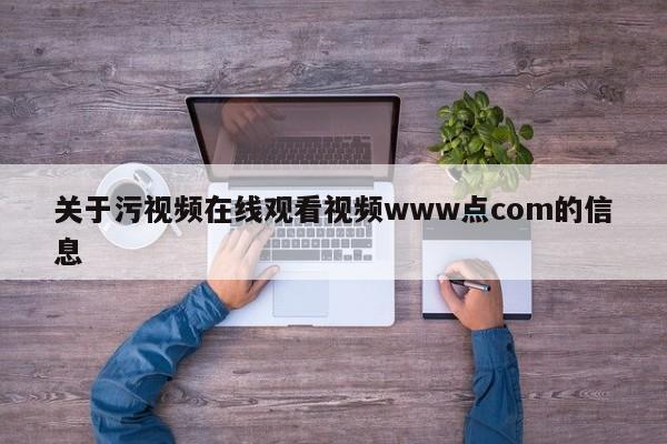 关于污视频在线观看视频www点com的信息