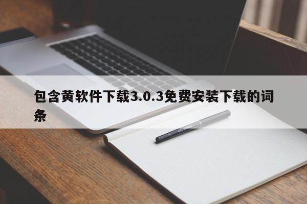 包含黄软件下载3.0.3免费安装下载的词条