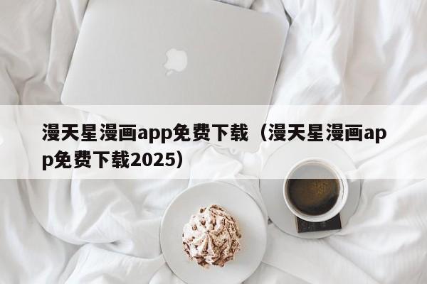 漫天星漫画app免费下载(漫天星漫画app免费下载2025)