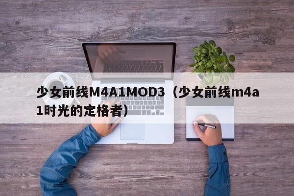 少女前线M4A1MOD3(少女前线m4a1时光的定格者)