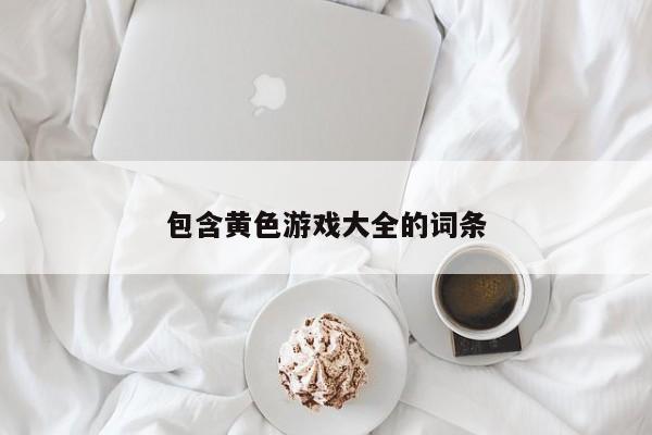 包含黄色游戏大全的词条