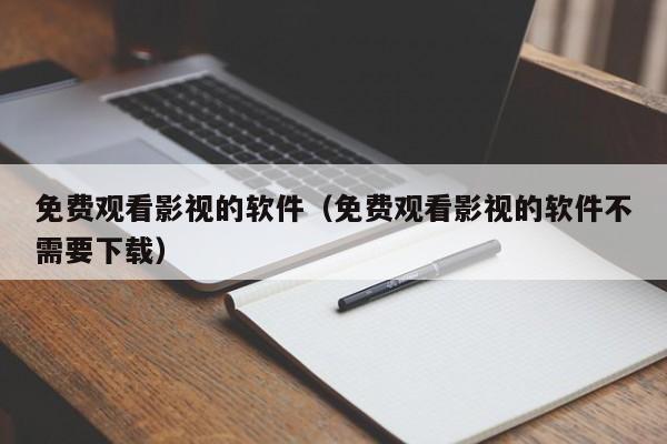 免费观看影视的软件(免费观看影视的软件不需要下载)