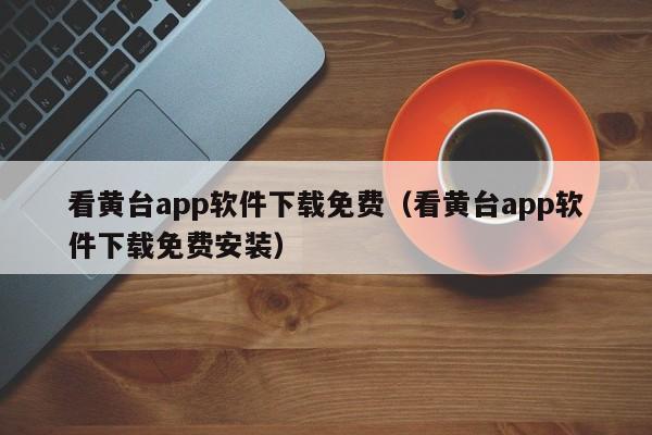 看黄台app软件下载免费(看黄台app软件下载免费安装)