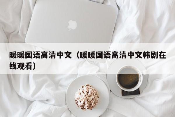 暖暖国语高清中文(暖暖国语高清中文韩剧在线观看)