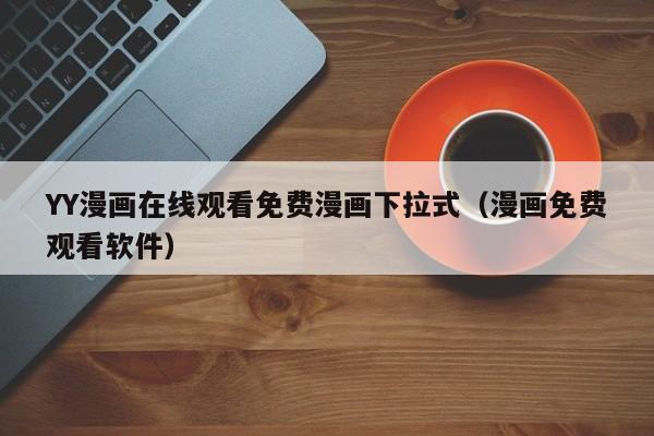 YY漫画在线观看免费漫画下拉式(漫画免费观看软件)